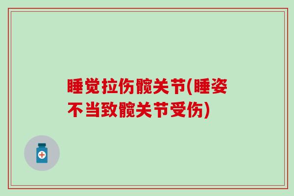 睡觉拉伤髋关节(睡姿不当致髋关节受伤)-第1张图片-氨糖科普网 睡觉拉伤髋关节(睡姿不当致髋关节受伤)-第1张图片-氨糖科普网
