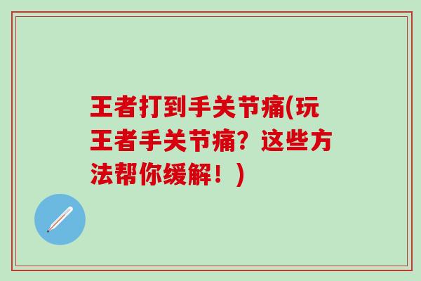 王者打到手关节痛(玩王者手关节痛?这些方法帮你缓解!)-第1张图片-氨糖科普网 王者打到手关节痛(玩王者手关节痛?这些方法帮你缓解!)-第1张图片-氨糖科普网