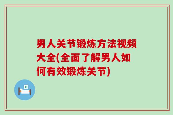 男人关节锻炼方法视频大全(全面了解男人如何有效锻炼关节)-第1张图片-氨糖科普网 男人关节锻炼方法视频大全(全面了解男人如何有效锻炼关节)-第1张图片-氨糖科普网