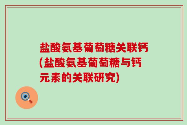 盐酸氨基葡萄糖关联钙(盐酸氨基葡萄糖与钙元素的关联研究)-第1张图片-氨糖科普网 盐酸氨基葡萄糖关联钙(盐酸氨基葡萄糖与钙元素的关联研究)-第1张图片-氨糖科普网