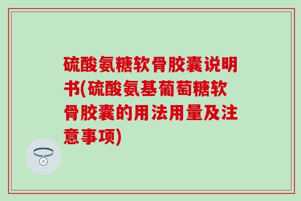 硫酸氨糖软骨胶囊说明书(硫酸氨基葡萄糖软骨胶囊的用法用量及注意事项)-第1张图片-氨糖科普网 硫酸氨糖软骨胶囊说明书(硫酸氨基葡萄糖软骨胶囊的用法用量及注意事项)-第1张图片-氨糖科普网