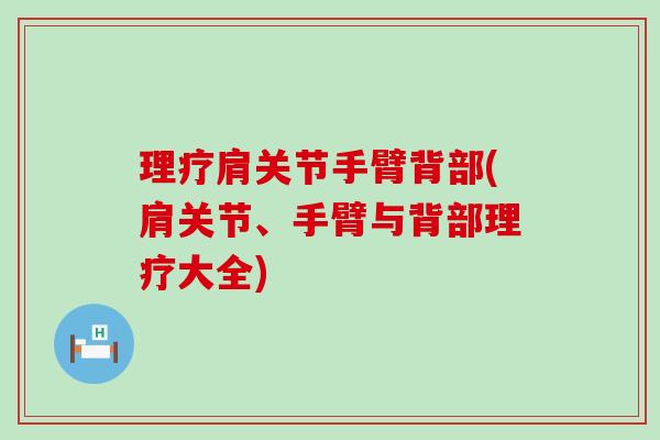 理疗肩关节手臂背部(肩关节、手臂与背部理疗大全)-第1张图片-氨糖科普网 理疗肩关节手臂背部(肩关节、手臂与背部理疗大全)-第1张图片-氨糖科普网