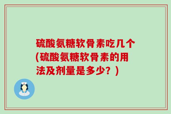 硫酸氨糖软骨素吃几个(硫酸氨糖软骨素的用法及剂量是多少？)-第1张图片-氨糖科普网