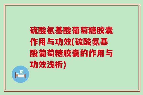 硫酸氨基酸葡萄糖胶囊作用与功效(硫酸氨基酸葡萄糖胶囊的作用与功效浅析)-第1张图片-氨糖科普网