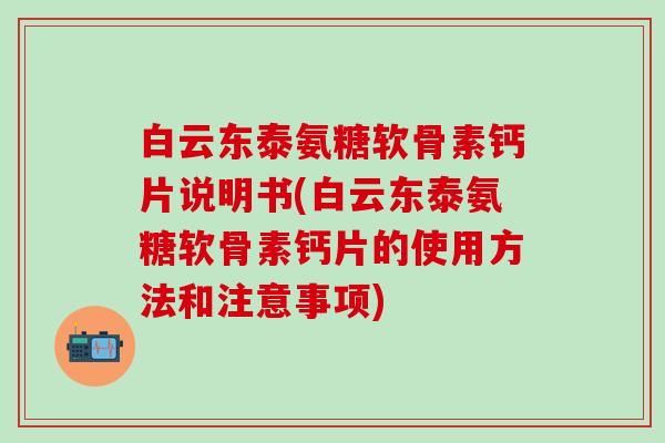 白云东泰氨糖软骨素钙片说明书(白云东泰氨糖软骨素钙片的使用方法和注意事项)-第1张图片-氨糖科普网 白云东泰氨糖软骨素钙片说明书(白云东泰氨糖软骨素钙片的使用方法和注意事项)-第1张图片-氨糖科普网