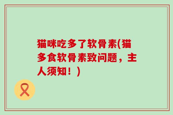 猫咪吃多了软骨素(猫多食软骨素致问题，主人须知！)-第1张图片-氨糖科普网