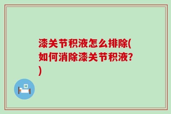 漆关节积液怎么排除(如何消除漆关节积液？)-第1张图片-氨糖科普网