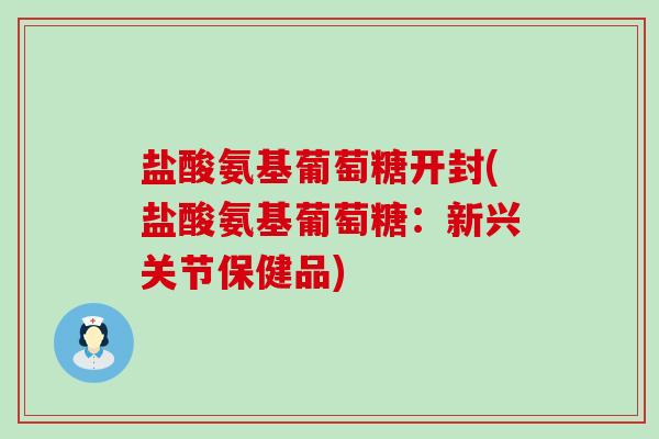 盐酸氨基葡萄糖开封(盐酸氨基葡萄糖:新兴关节保健品)-第1张图片-氨糖科普网 盐酸氨基葡萄糖开封(盐酸氨基葡萄糖:新兴关节保健品)-第1张图片-氨糖科普网