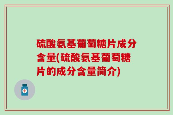 硫酸氨基葡萄糖片成分含量(硫酸氨基葡萄糖片的成分含量简介)-第1张图片-氨糖科普网
