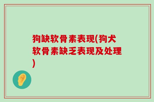 狗缺软骨素表现(狗犬软骨素缺乏表现及处理)-第1张图片-氨糖科普网 狗缺软骨素表现(狗犬软骨素缺乏表现及处理)-第1张图片-氨糖科普网