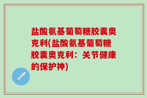 盐酸氨基葡萄糖胶囊奥克利(盐酸氨基葡萄糖胶囊奥克利:关节健康的保护神)-第1张图片-氨糖科普网 盐酸氨基葡萄糖胶囊奥克利(盐酸氨基葡萄糖胶囊奥克利:关节健康的保护神)-第1张图片-氨糖科普网
