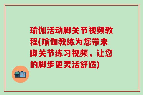 瑜伽活动脚关节视频教程(瑜伽教练为您带来脚关节练习视频,让您的脚步更灵活舒适)-第1张图片-氨糖科普网 瑜伽活动脚关节视频教程(瑜伽教练为您带来脚关节练习视频,让您的脚步更灵活舒适)-第1张图片-氨糖科普网