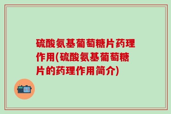 硫酸氨基葡萄糖片药理作用(硫酸氨基葡萄糖片的药理作用简介)-第1张图片-氨糖科普网 硫酸氨基葡萄糖片药理作用(硫酸氨基葡萄糖片的药理作用简介)-第1张图片-氨糖科普网