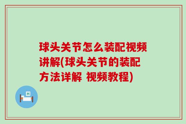 球头关节怎么装配视频讲解(球头关节的装配方法详解 视频教程)-第1张图片-氨糖科普网 球头关节怎么装配视频讲解(球头关节的装配方法详解 视频教程)-第1张图片-氨糖科普网