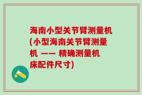 海南小型关节臂测量机(小型海南关节臂测量机 —— 精确测量机床配件尺寸)-第1张图片-氨糖科普网 海南小型关节臂测量机(小型海南关节臂测量机 —— 精确测量机床配件尺寸)-第1张图片-氨糖科普网
