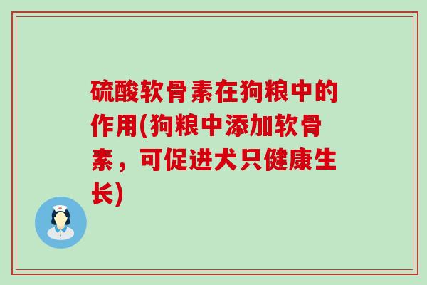 硫酸软骨素在狗粮中的作用(狗粮中添加软骨素，可促进犬只健康生长)-第1张图片-氨糖科普网