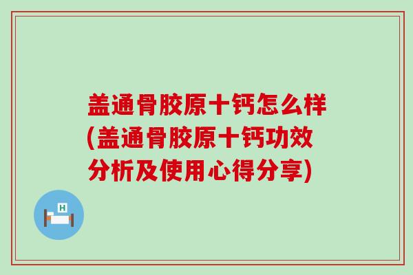 盖通骨胶原十钙怎么样(盖通骨胶原十钙功效分析及使用心得分享)-第1张图片-氨糖科普网 盖通骨胶原十钙怎么样(盖通骨胶原十钙功效分析及使用心得分享)-第1张图片-氨糖科普网