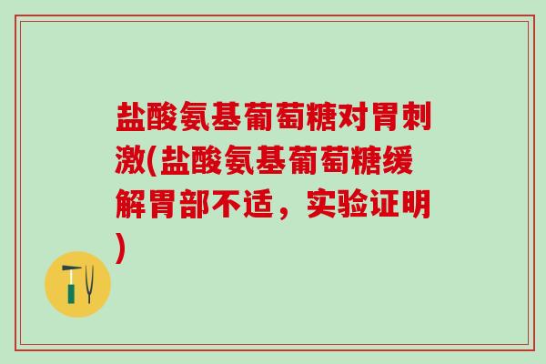 盐酸氨基葡萄糖对胃刺激(盐酸氨基葡萄糖缓解胃部不适,实验证明)-第1张图片-氨糖科普网 盐酸氨基葡萄糖对胃刺激(盐酸氨基葡萄糖缓解胃部不适,实验证明)-第1张图片-氨糖科普网