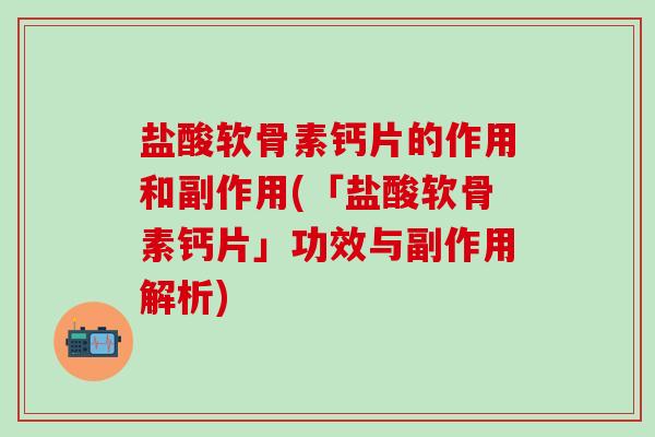 盐酸软骨素钙片的作用和副作用(「盐酸软骨素钙片」功效与副作用解析)-第1张图片-氨糖科普网 盐酸软骨素钙片的作用和副作用(「盐酸软骨素钙片」功效与副作用解析)-第1张图片-氨糖科普网