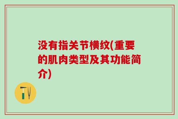 没有指关节横纹(重要的肌肉类型及其功能简介)-第1张图片-氨糖科普网 没有指关节横纹(重要的肌肉类型及其功能简介)-第1张图片-氨糖科普网