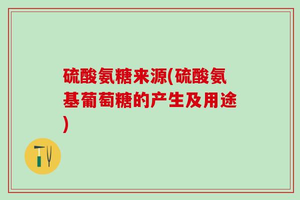 硫酸氨糖来源(硫酸氨基葡萄糖的产生及用途)-第1张图片-氨糖科普网 硫酸氨糖来源(硫酸氨基葡萄糖的产生及用途)-第1张图片-氨糖科普网