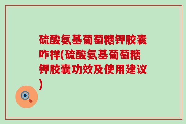 硫酸氨基葡萄糖钾胶囊咋样(硫酸氨基葡萄糖钾胶囊功效及使用建议)-第1张图片-氨糖科普网