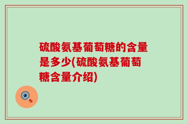 硫酸氨基葡萄糖的含量是多少(硫酸氨基葡萄糖含量介绍)-第1张图片-氨糖科普网 硫酸氨基葡萄糖的含量是多少(硫酸氨基葡萄糖含量介绍)-第1张图片-氨糖科普网