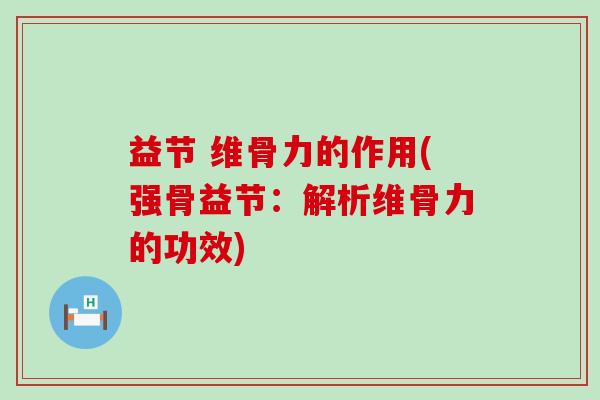 益节 维骨力的作用(强骨益节:解析维骨力的功效)-第1张图片-氨糖科普网 益节 维骨力的作用(强骨益节:解析维骨力的功效)-第1张图片-氨糖科普网
