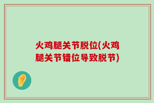 火鸡腿关节脱位(火鸡腿关节错位导致脱节)-第1张图片-氨糖科普网 火鸡腿关节脱位(火鸡腿关节错位导致脱节)-第1张图片-氨糖科普网