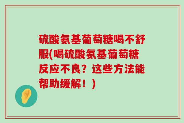 硫酸氨基葡萄糖喝不舒服(喝硫酸氨基葡萄糖反应不良?这些方法能帮助缓解!)-第1张图片-氨糖科普网 硫酸氨基葡萄糖喝不舒服(喝硫酸氨基葡萄糖反应不良?这些方法能帮助缓解!)-第1张图片-氨糖科普网
