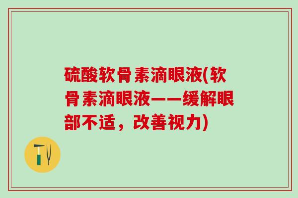 硫酸软骨素滴眼液(软骨素滴眼液——缓解眼部不适，改善视力)-第1张图片-氨糖科普网