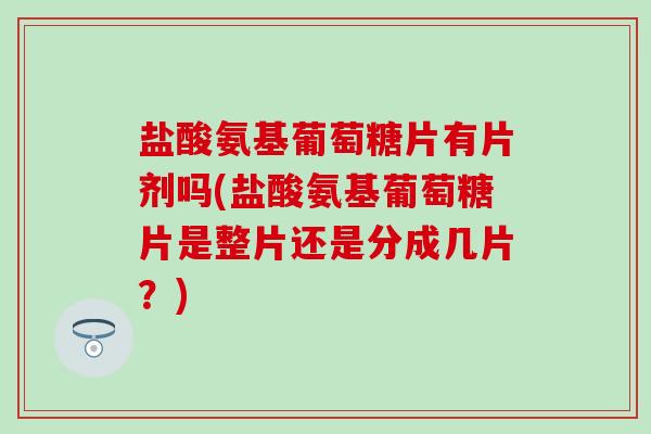 盐酸氨基葡萄糖片有片剂吗(盐酸氨基葡萄糖片是整片还是分成几片？)-第1张图片-氨糖科普网