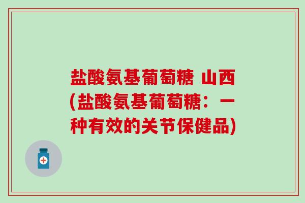 盐酸氨基葡萄糖 山西(盐酸氨基葡萄糖:一种有效的关节保健品)-第1张图片-氨糖科普网 盐酸氨基葡萄糖 山西(盐酸氨基葡萄糖:一种有效的关节保健品)-第1张图片-氨糖科普网