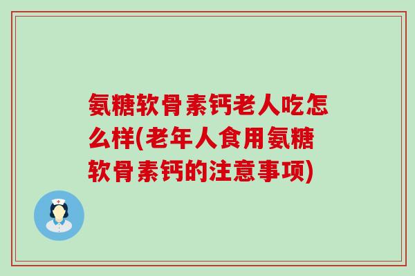 氨糖软骨素钙老人吃怎么样(老年人食用氨糖软骨素钙的注意事项)-第1张图片-氨糖科普网 氨糖软骨素钙老人吃怎么样(老年人食用氨糖软骨素钙的注意事项)-第1张图片-氨糖科普网