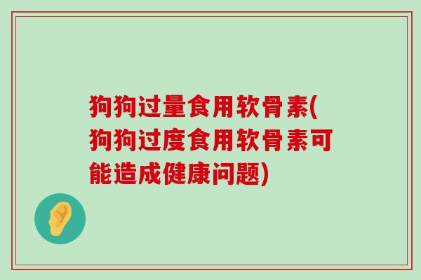 狗狗过量食用软骨素(狗狗过度食用软骨素可能造成健康问题)-第1张图片-氨糖科普网