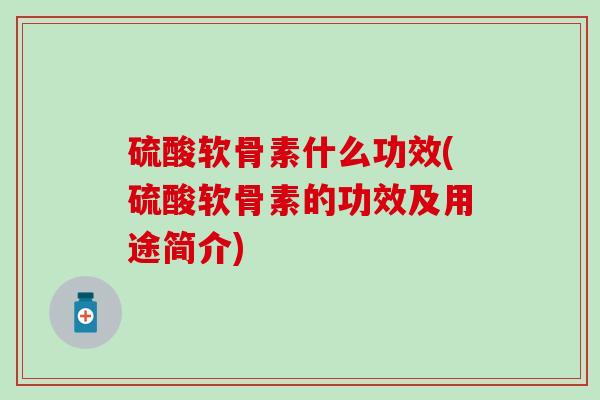 硫酸软骨素什么功效(硫酸软骨素的功效及用途简介)-第1张图片-氨糖科普网 硫酸软骨素什么功效(硫酸软骨素的功效及用途简介)-第1张图片-氨糖科普网