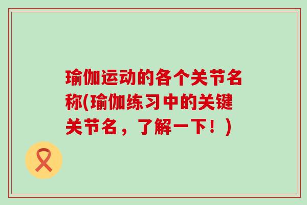 瑜伽运动的各个关节名称(瑜伽练习中的关键关节名,了解一下!)-第1张图片-氨糖科普网 瑜伽运动的各个关节名称(瑜伽练习中的关键关节名,了解一下!)-第1张图片-氨糖科普网