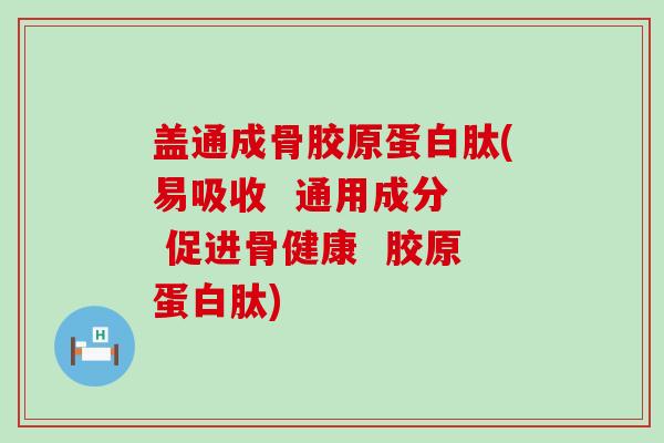 盖通成骨胶原蛋白肽(易吸收 通用成分 促进骨健康 胶原蛋白肽)-第1张图片-氨糖科普网 盖通成骨胶原蛋白肽(易吸收 通用成分 促进骨健康 胶原蛋白肽)-第1张图片-氨糖科普网