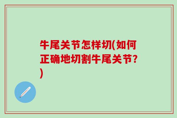牛尾关节怎样切(如何正确地切割牛尾关节？)-第1张图片-氨糖科普网