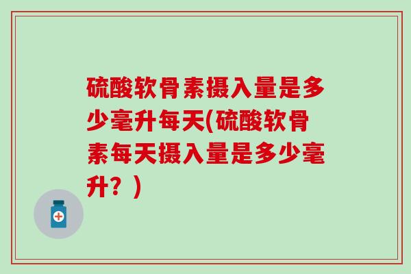 硫酸软骨素摄入量是多少毫升每天(硫酸软骨素每天摄入量是多少毫升?)-第1张图片-氨糖科普网 硫酸软骨素摄入量是多少毫升每天(硫酸软骨素每天摄入量是多少毫升?)-第1张图片-氨糖科普网