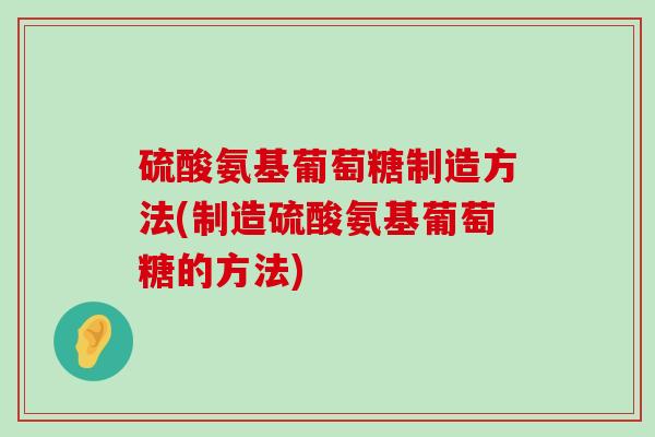 硫酸氨基葡萄糖制造方法(制造硫酸氨基葡萄糖的方法)-第1张图片-氨糖科普网 硫酸氨基葡萄糖制造方法(制造硫酸氨基葡萄糖的方法)-第1张图片-氨糖科普网