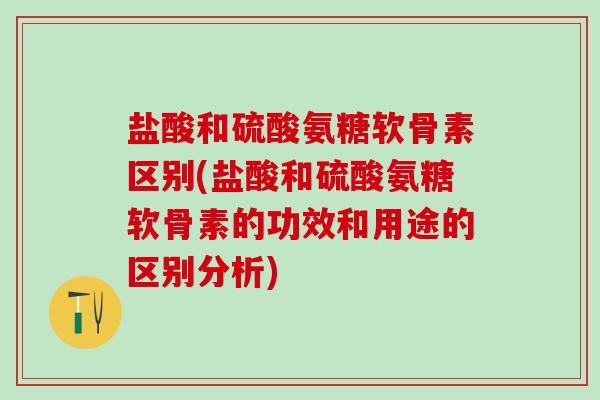 盐酸和硫酸氨糖软骨素区别(盐酸和硫酸氨糖软骨素的功效和用途的区别分析)-第1张图片-氨糖科普网 盐酸和硫酸氨糖软骨素区别(盐酸和硫酸氨糖软骨素的功效和用途的区别分析)-第1张图片-氨糖科普网