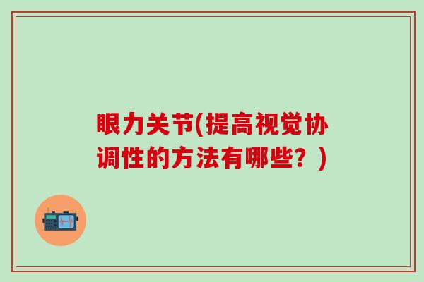 眼力关节(提高视觉协调性的方法有哪些?)-第1张图片-氨糖科普网 眼力关节(提高视觉协调性的方法有哪些?)-第1张图片-氨糖科普网