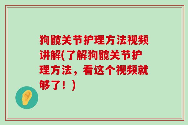 狗髋关节护理方法视频讲解(了解狗髋关节护理方法，看这个视频就够了！)-第1张图片-氨糖科普网