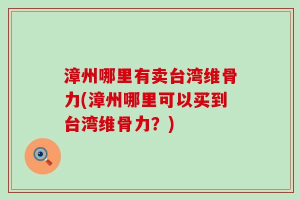 漳州哪里有卖台湾维骨力(漳州哪里可以买到台湾维骨力?)-第1张图片-氨糖科普网 漳州哪里有卖台湾维骨力(漳州哪里可以买到台湾维骨力?)-第1张图片-氨糖科普网