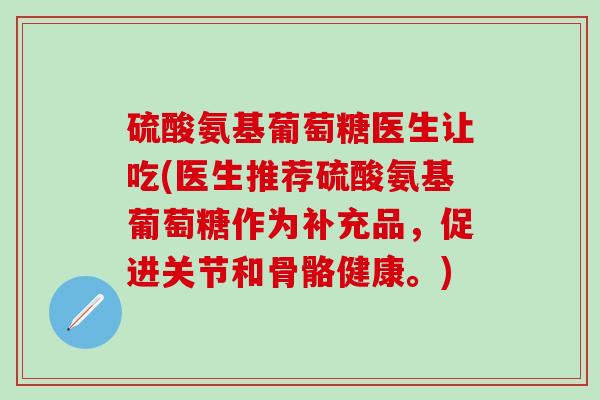 硫酸氨基葡萄糖医生让吃(医生推荐硫酸氨基葡萄糖作为补充品,促进关节和骨骼健康。)-第1张图片-氨糖科普网 硫酸氨基葡萄糖医生让吃(医生推荐硫酸氨基葡萄糖作为补充品,促进关节和骨骼健康。)-第1张图片-氨糖科普网