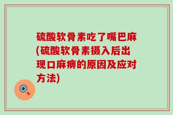硫酸软骨素吃了嘴巴麻(硫酸软骨素摄入后出现口麻痹的原因及应对方法)-第1张图片-氨糖科普网 硫酸软骨素吃了嘴巴麻(硫酸软骨素摄入后出现口麻痹的原因及应对方法)-第1张图片-氨糖科普网