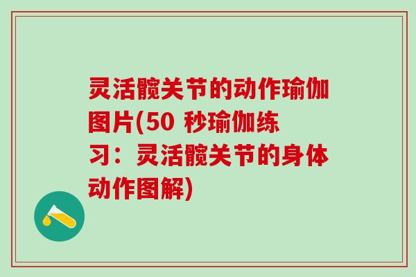 灵活髋关节的动作瑜伽图片(50 秒瑜伽练习:灵活髋关节的身体动作图解)-第1张图片-氨糖科普网 灵活髋关节的动作瑜伽图片(50 秒瑜伽练习:灵活髋关节的身体动作图解)-第1张图片-氨糖科普网