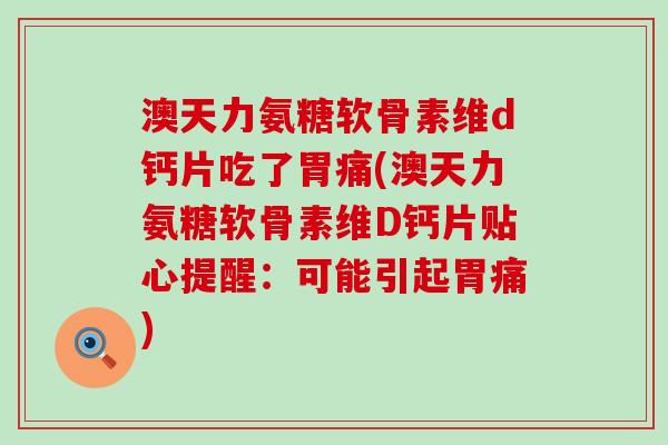 澳天力氨糖软骨素维d钙片吃了胃痛(澳天力氨糖软骨素维D钙片贴心提醒:可能引起胃痛)-第1张图片-氨糖科普网 澳天力氨糖软骨素维d钙片吃了胃痛(澳天力氨糖软骨素维D钙片贴心提醒:可能引起胃痛)-第1张图片-氨糖科普网