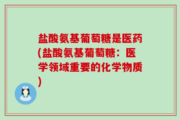 盐酸氨基葡萄糖是医药(盐酸氨基葡萄糖:医学领域重要的化学物质)-第1张图片-氨糖科普网 盐酸氨基葡萄糖是医药(盐酸氨基葡萄糖:医学领域重要的化学物质)-第1张图片-氨糖科普网